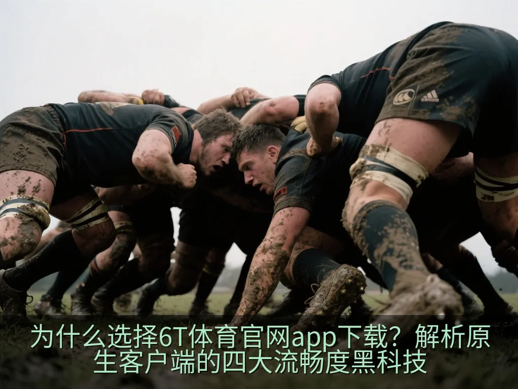 为什么选择6T体育官网app下载？解析原生客户端的四大流畅度黑科技